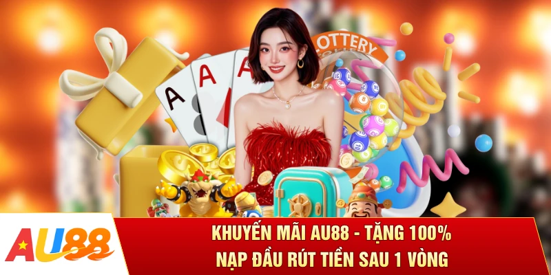 Khuyến Mãi AU88 - Tặng 100% Nạp Đầu Rút Tiền Sau 1 Vòng