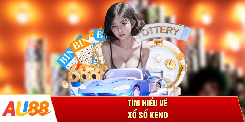 Tìm hiểu về xổ số Keno